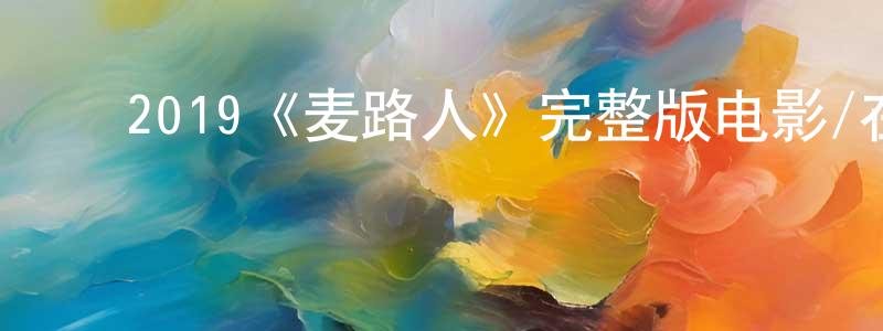 陈进发的动漫综艺大全,2019《麦路人》完整版电影/在线观看/百度云-美剧天堂